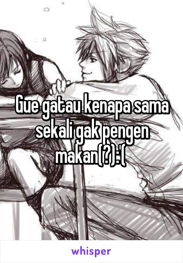 Gue gatau kenapa sama sekali gak pengen makan(?):'( 