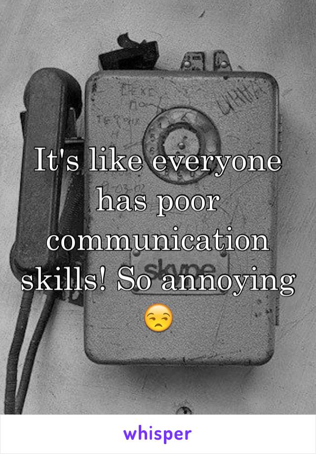 It's like everyone has poor communication skills! So annoying 😒