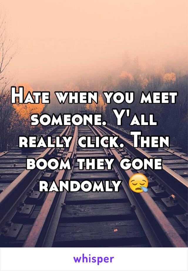 Hate when you meet someone. Y'all really click. Then boom they gone randomly 😪