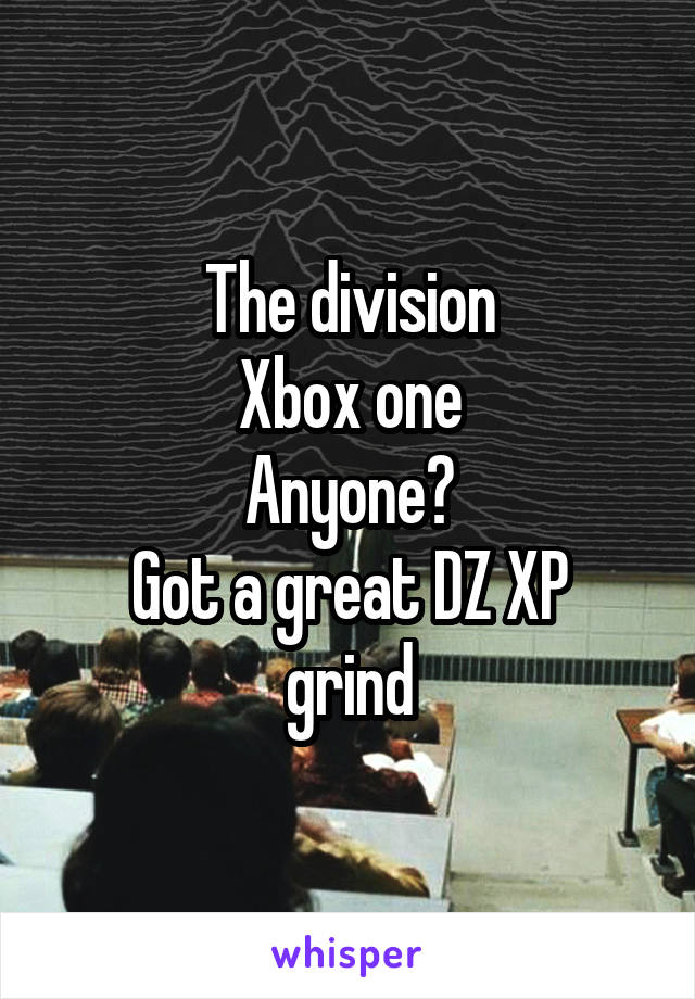 The division
Xbox one
Anyone?
Got a great DZ XP grind