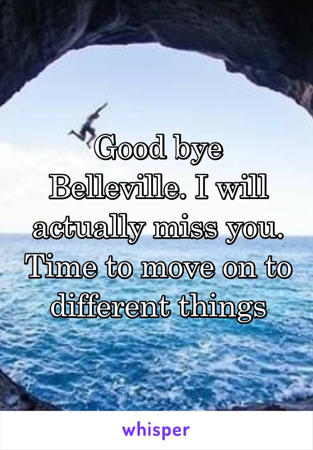 Good bye Belleville. I will actually miss you. Time to move on to different things