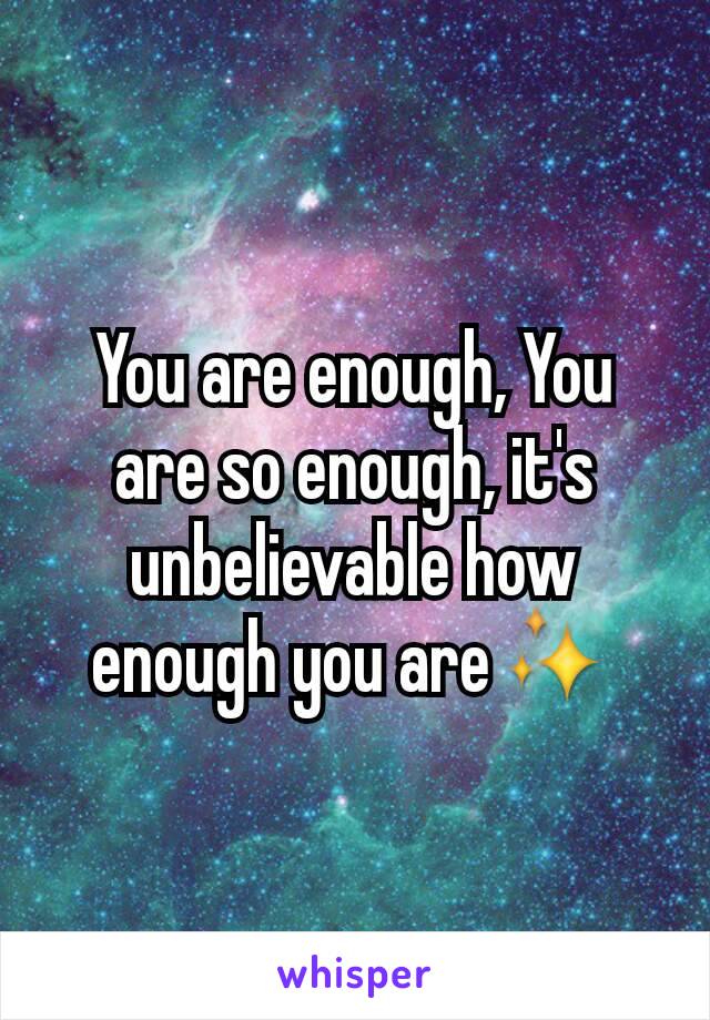 You are enough, You are so enough, it's unbelievable how enough you are✨