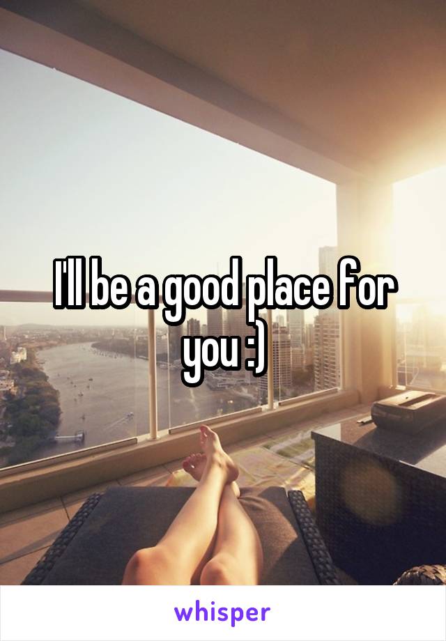 I'll be a good place for you :)