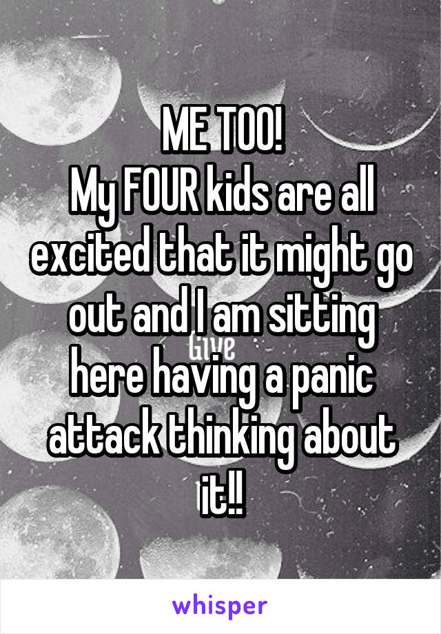 ME TOO!
My FOUR kids are all excited that it might go out and I am sitting here having a panic attack thinking about it!!