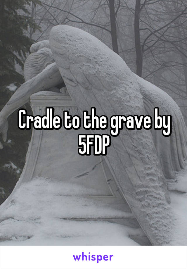 Cradle to the grave by 5FDP