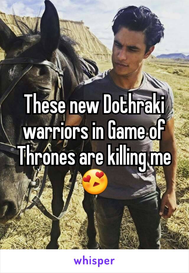 These new Dothraki warriors in Game of Thrones are killing me 😍