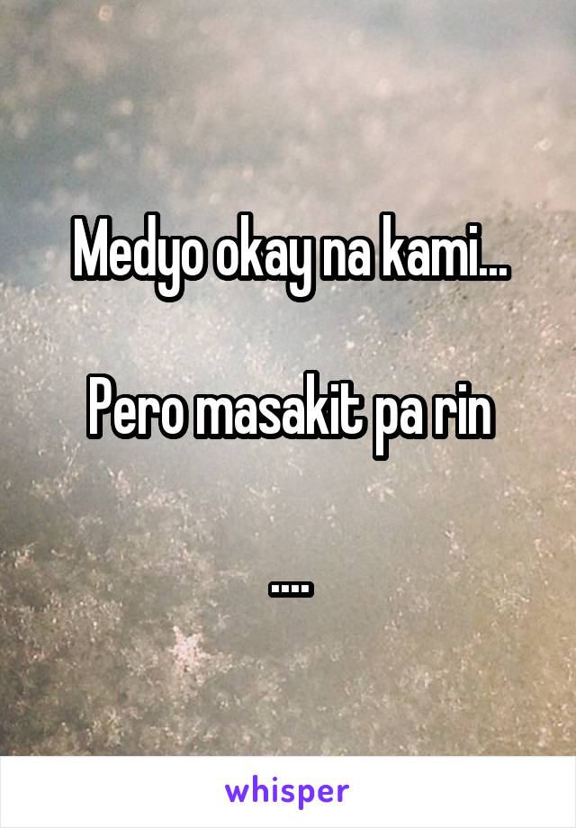 Medyo okay na kami...

Pero masakit pa rin

....