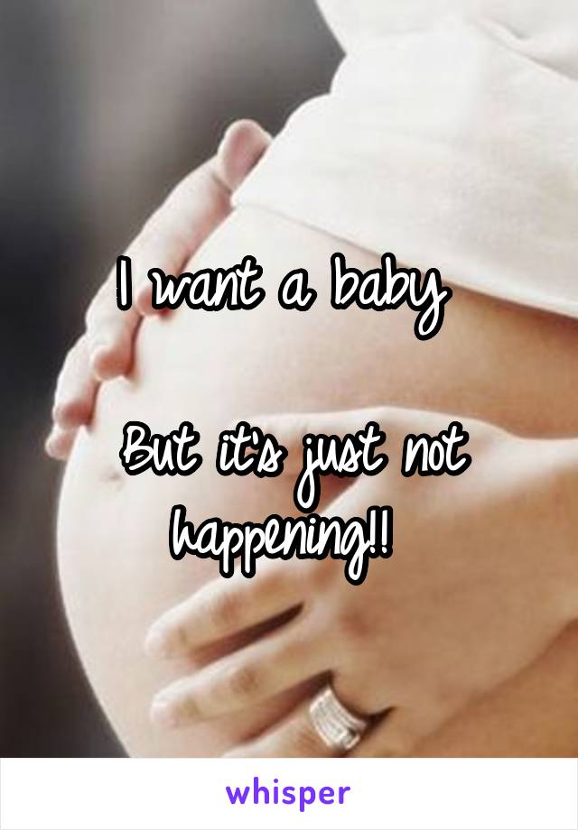 I want a baby 

But it's just not happening!! 