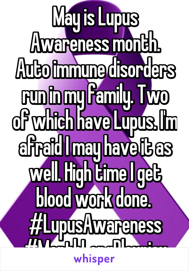 May is Lupus Awareness month. Auto immune disorders run in my family. Two of which have Lupus. I'm afraid I may have it as well. High time I get blood work done. 
#LupusAwareness
#MonthLongPleurisy