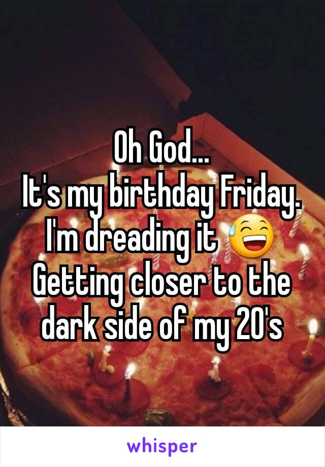 Oh God...
It's my birthday Friday.
I'm dreading it 😅
Getting closer to the dark side of my 20's