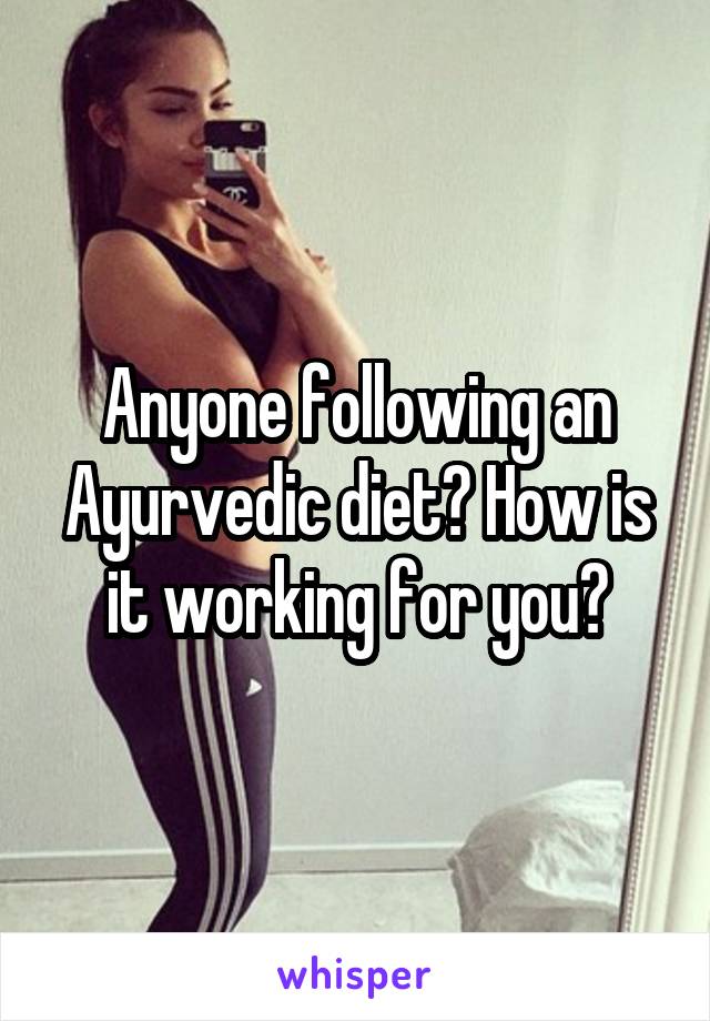 Anyone following an Ayurvedic diet? How is it working for you?