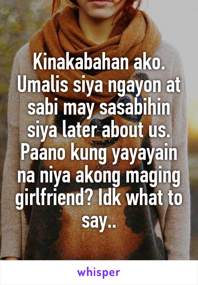 Kinakabahan ako. Umalis siya ngayon at sabi may sasabihin siya later about us. Paano kung yayayain na niya akong maging girlfriend? Idk what to say..