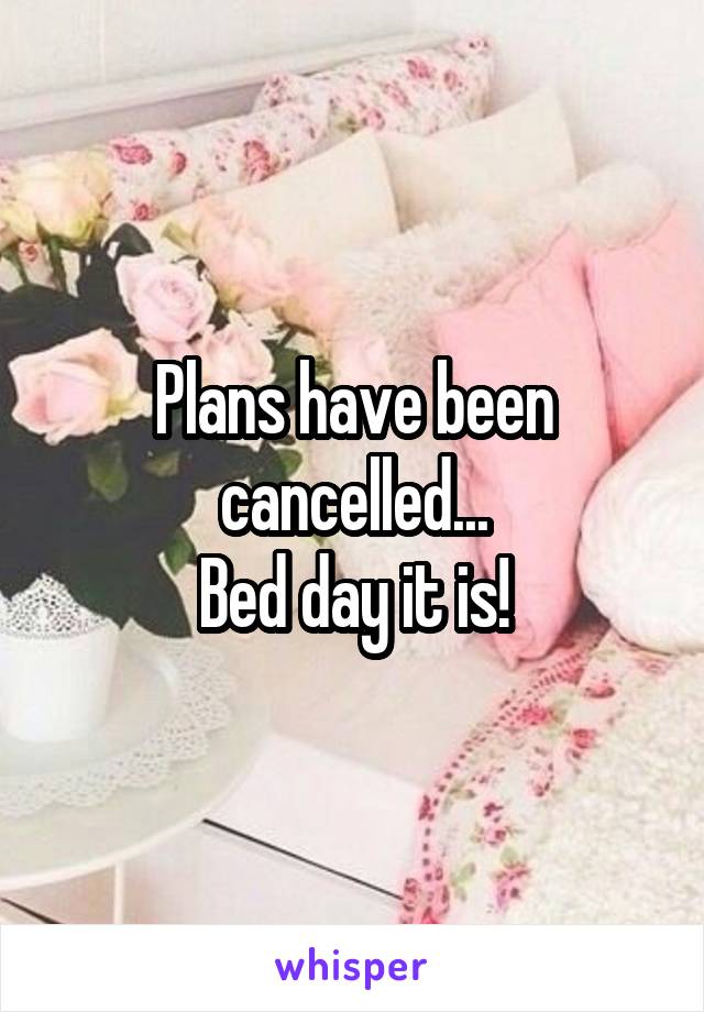 Plans have been cancelled...
Bed day it is!