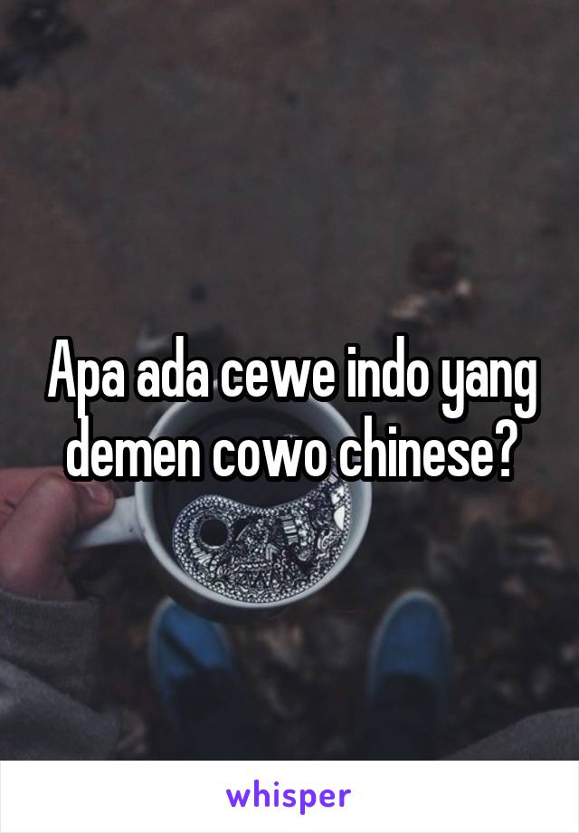 Apa ada cewe indo yang demen cowo chinese?