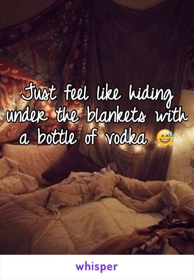 Just feel like hiding under the blankets with a bottle of vodka 😅 
