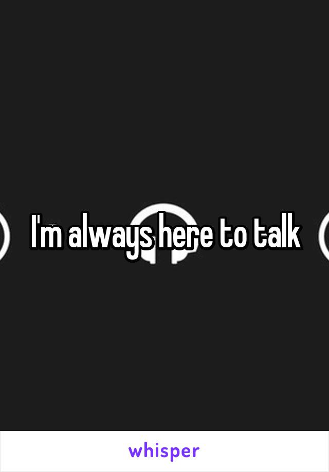 I'm always here to talk