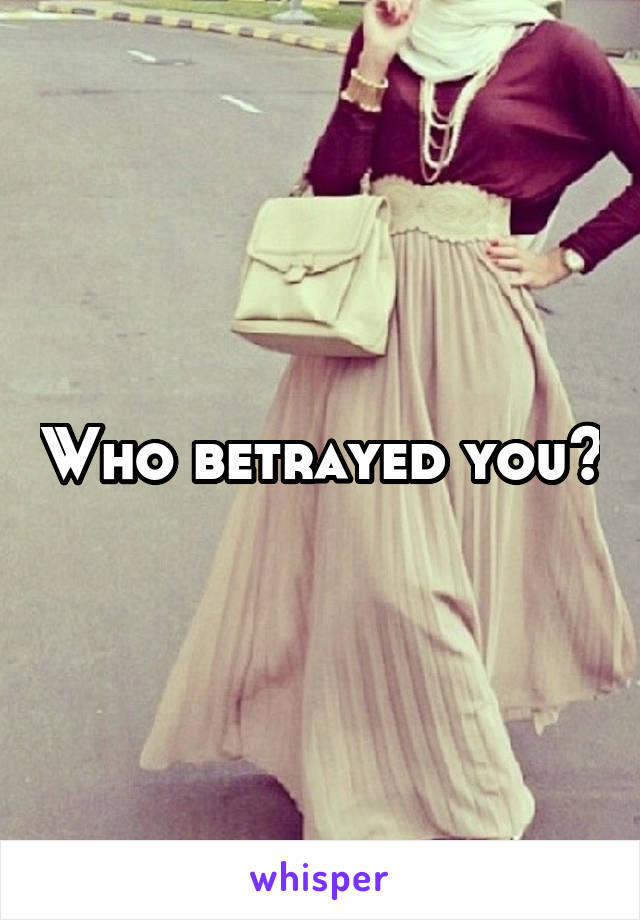 Who betrayed you?