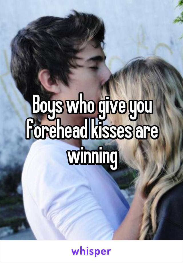 Boys who give you forehead kisses are winning