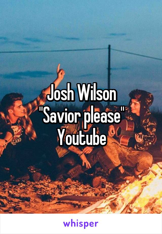 Josh Wilson
"Savior please"
Youtube