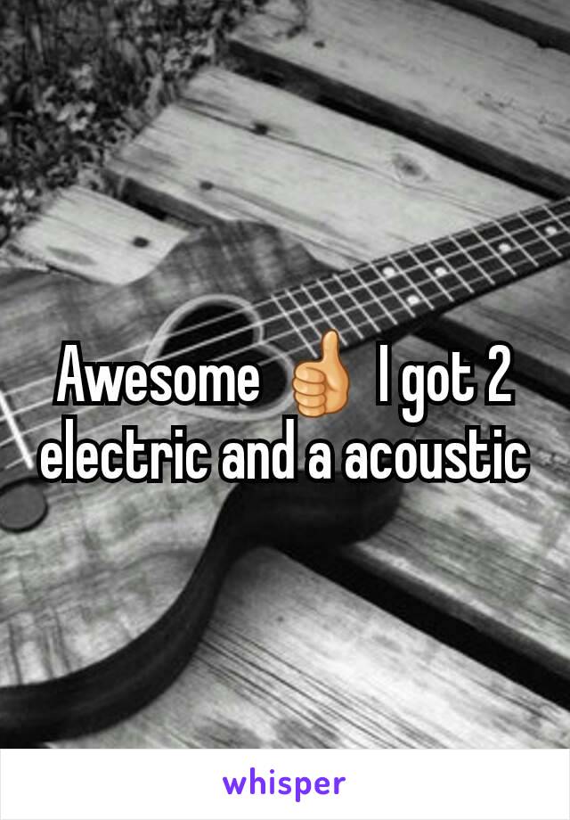 Awesome 👍 I got 2   electric and a acoustic