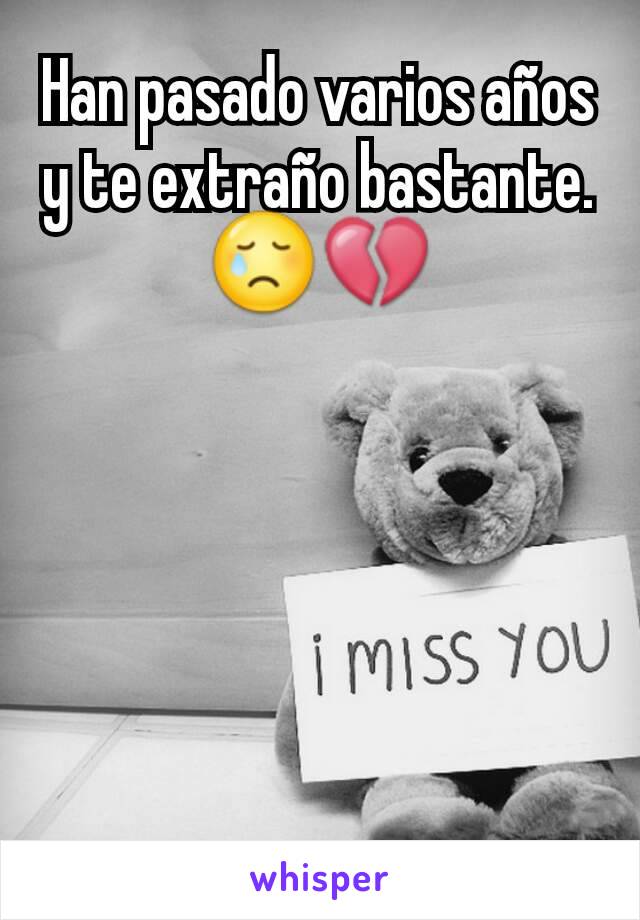 Han pasado varios años y te extraño bastante. 😢💔