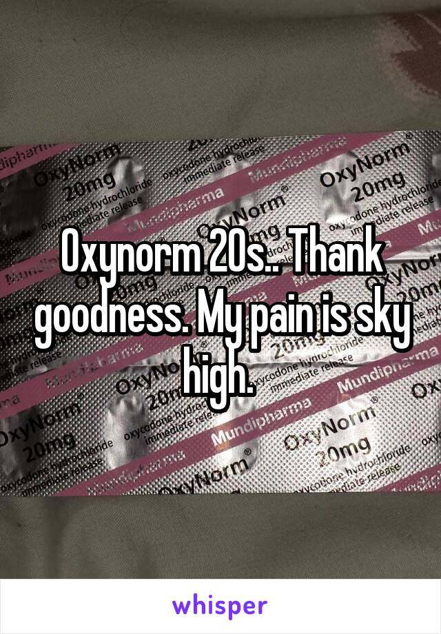 Oxynorm 20s.. Thank goodness. My pain is sky high. 