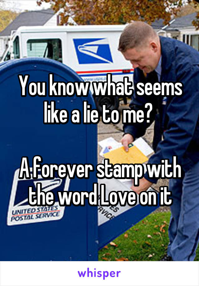 You know what seems like a lie to me? 

A forever stamp with the word Love on it