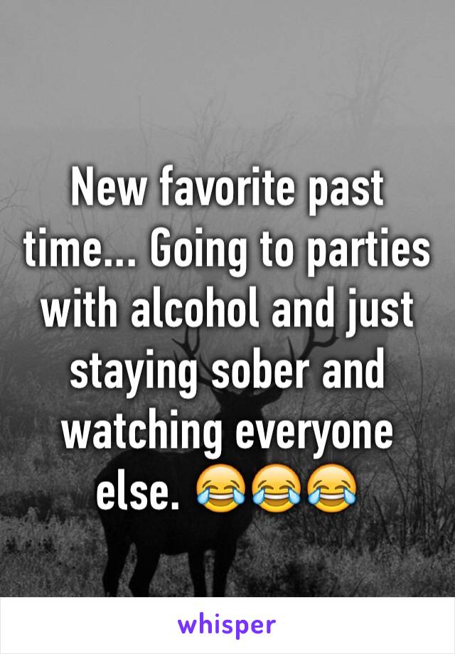 New favorite past time... Going to parties with alcohol and just staying sober and watching everyone else. 😂😂😂