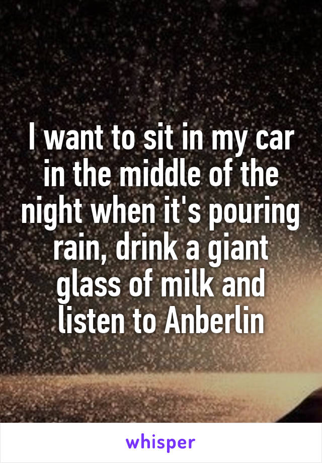 I want to sit in my car in the middle of the night when it's pouring rain, drink a giant glass of milk and listen to Anberlin