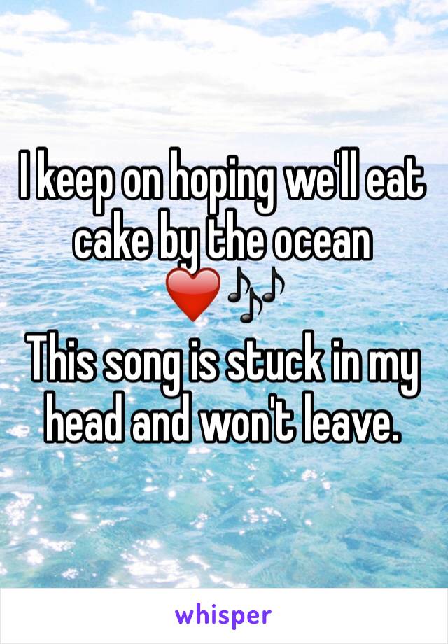 I keep on hoping we'll eat cake by the ocean ❤️🎶
This song is stuck in my head and won't leave.
