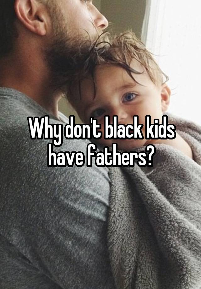 why-don-t-black-kids-have-fathers