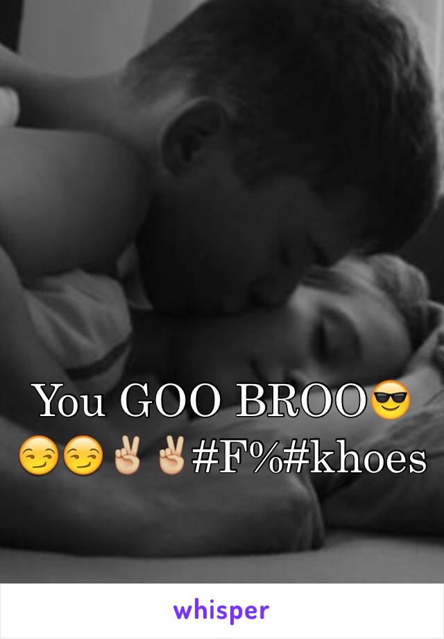 You GOO BROO😎😏😏✌🏼✌🏼#F%#khoes