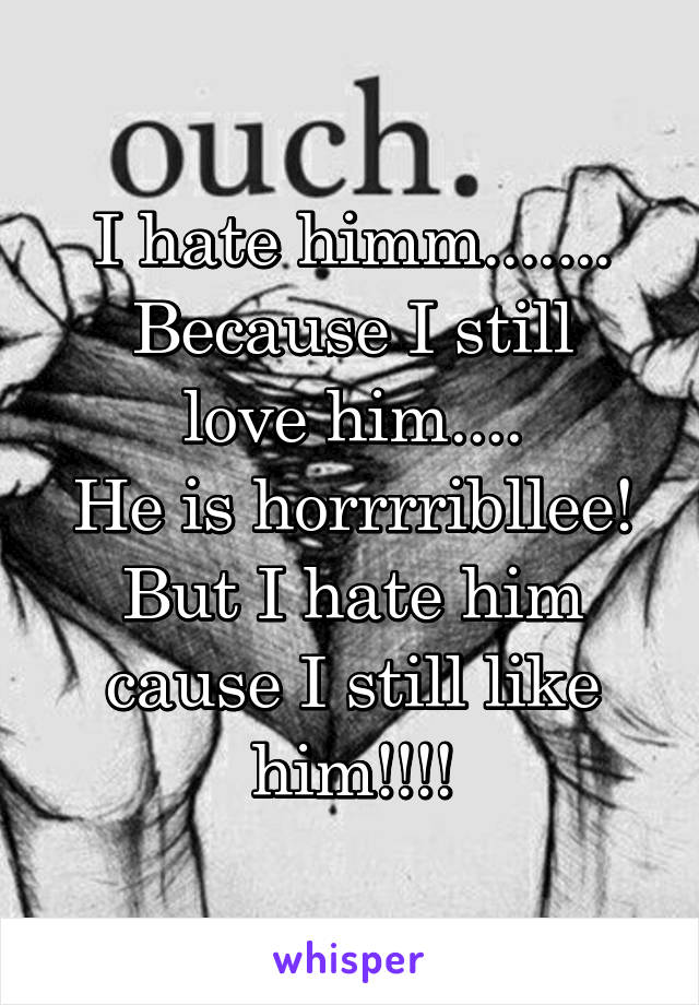 I hate himm.......
Because I still love him....
He is horrrribllee!
But I hate him cause I still like him!!!!