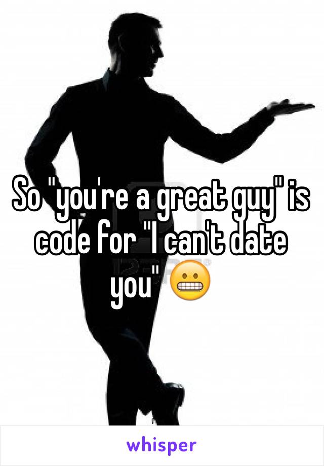 So "you're a great guy" is code for "I can't date you" 😬