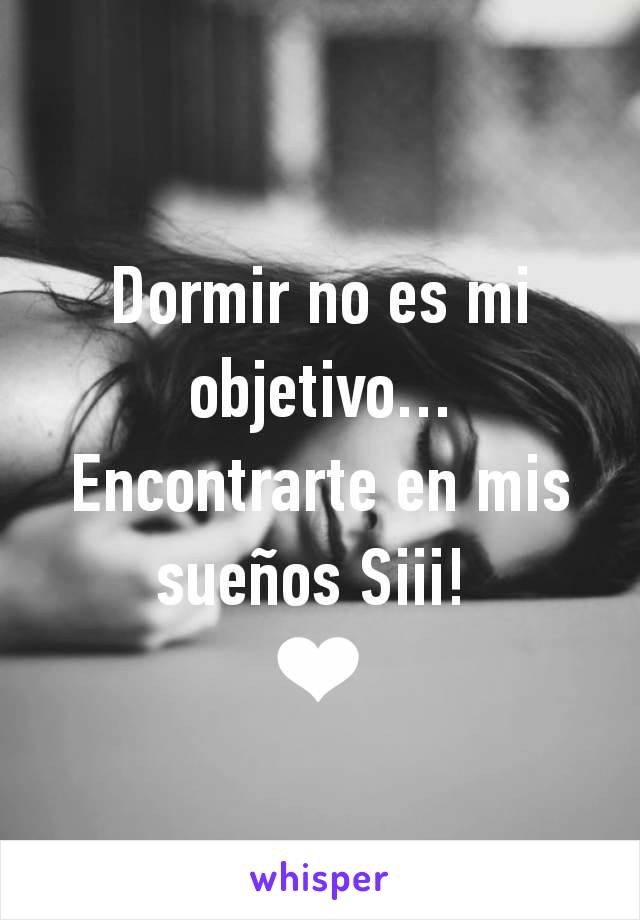 Dormir no es mi objetivo...
Encontrarte en mis sueños Siii! 
❤