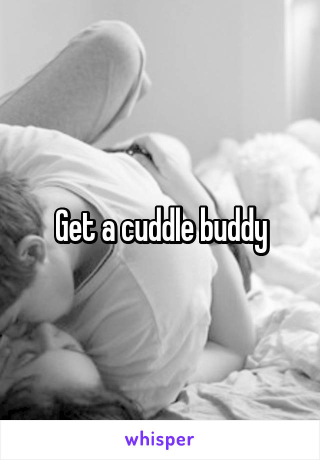 Get a cuddle buddy