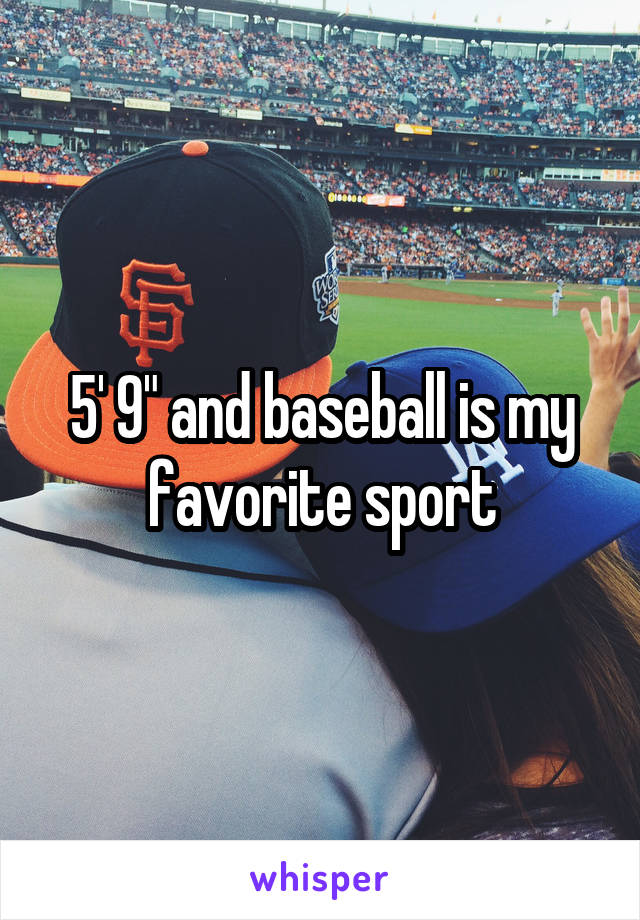 5' 9" and baseball is my favorite sport