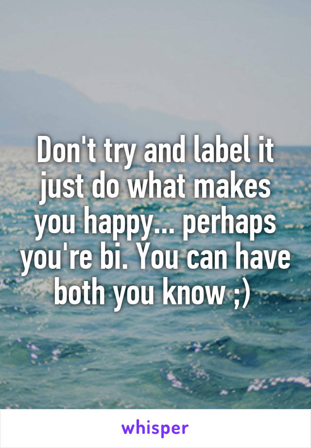 Don't try and label it just do what makes you happy... perhaps you're bi. You can have both you know ;) 