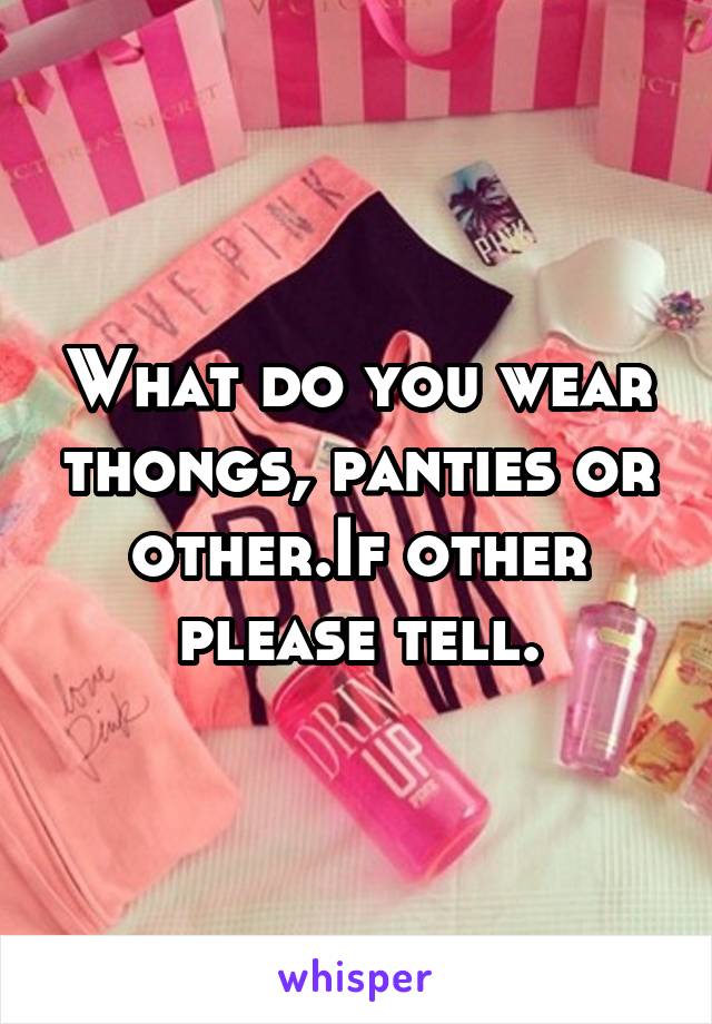 What do you wear thongs, panties or other.If other please tell.