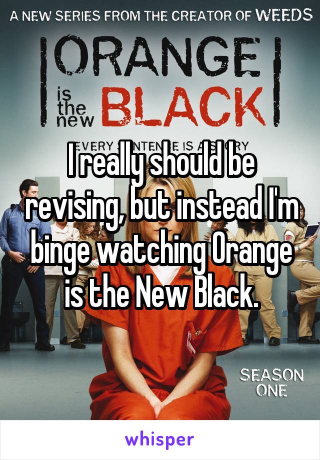 I really should be revising, but instead I'm binge watching Orange is the New Black.