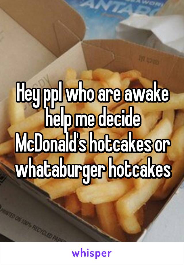 Hey ppl who are awake help me decide McDonald's hotcakes or whataburger hotcakes