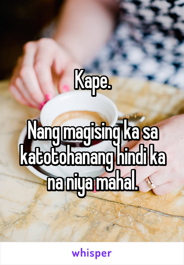 Kape.

Nang magising ka sa katotohanang hindi ka na niya mahal.