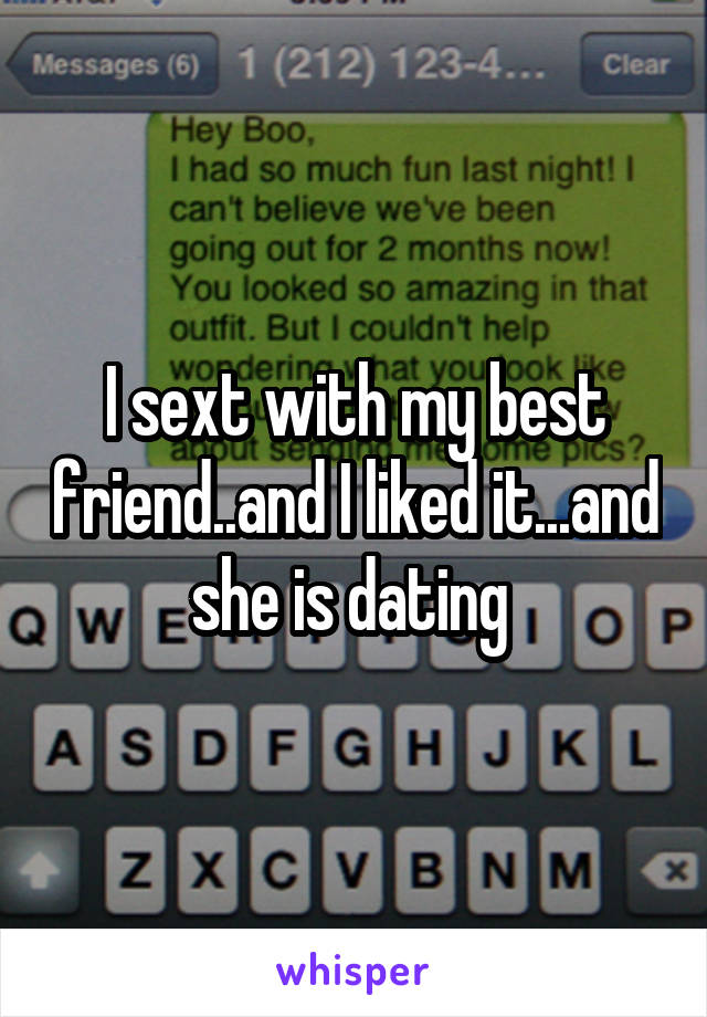 I sext with my best friend..and I liked it...and she is dating 