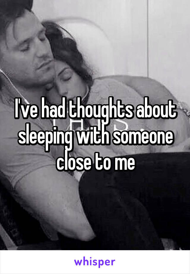 I've had thoughts about sleeping with someone close to me