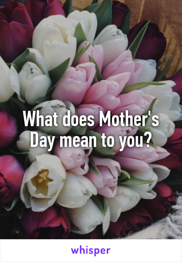 What does Mother's Day mean to you?