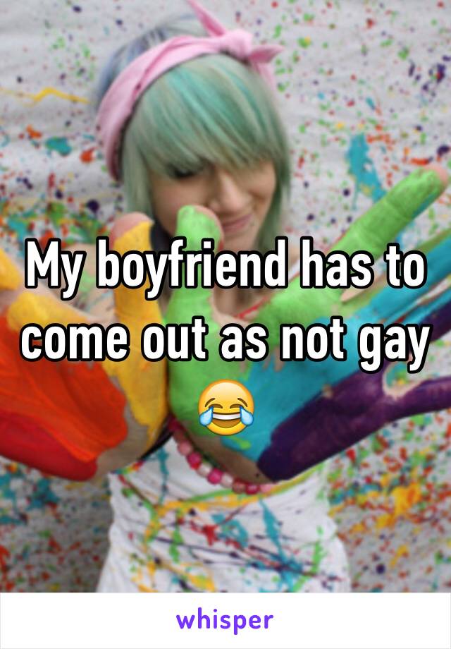 My boyfriend has to come out as not gay
😂