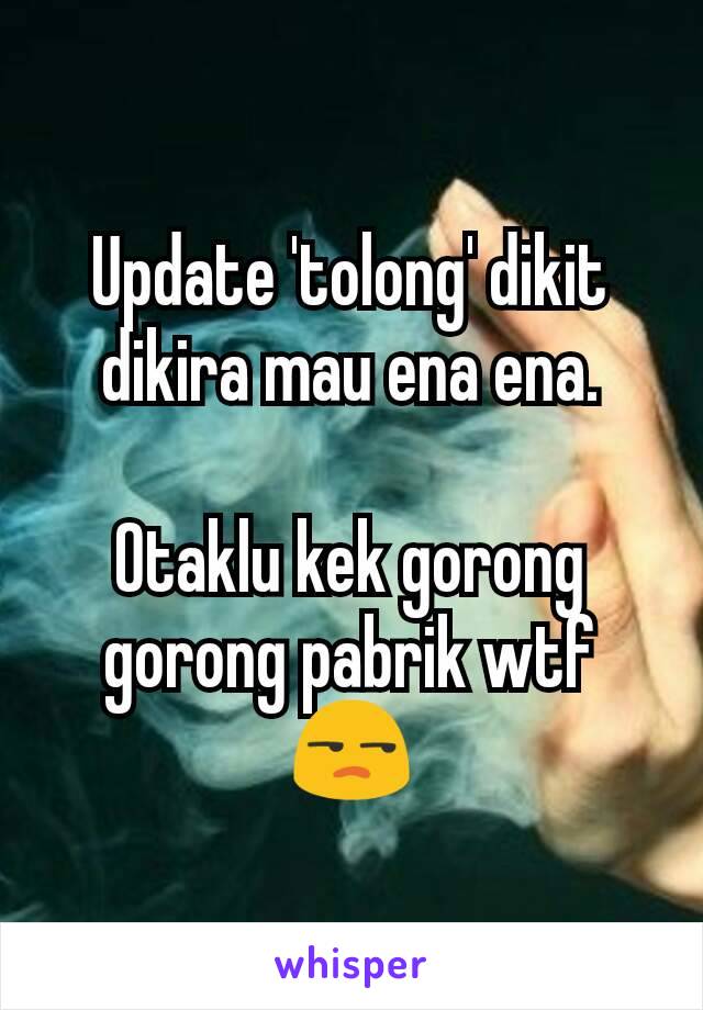 Update 'tolong' dikit dikira mau ena ena.

Otaklu kek gorong gorong pabrik wtf 😒