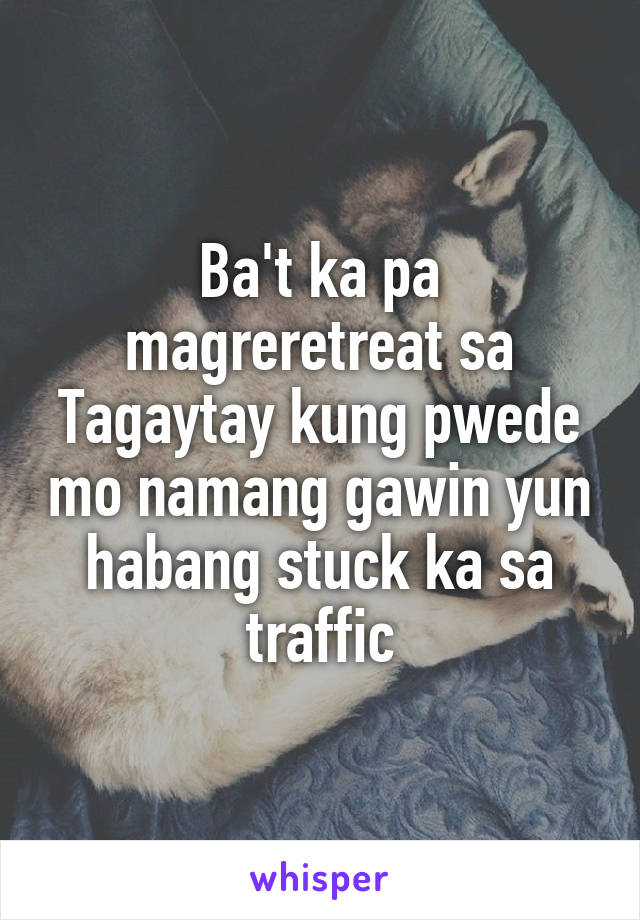 Ba't ka pa magreretreat sa Tagaytay kung pwede mo namang gawin yun habang stuck ka sa traffic