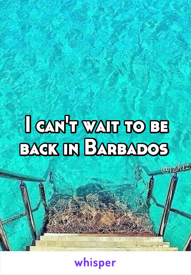 I can't wait to be back in Barbados 