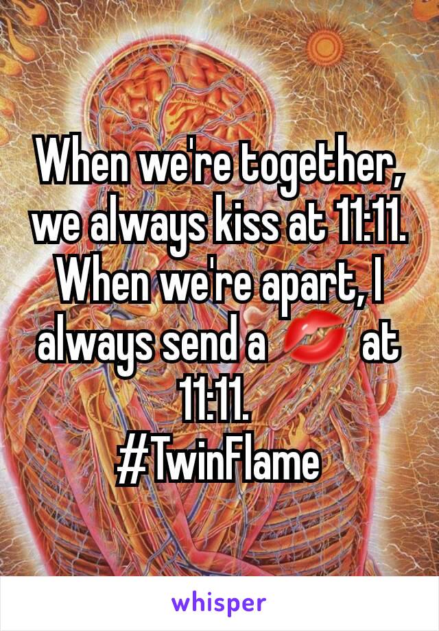 When we're together, we always kiss at 11:11. When we're apart, I always send a 💋 at 11:11. 
#TwinFlame